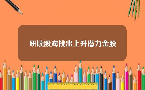 研读股海挑出上升潜力金股
