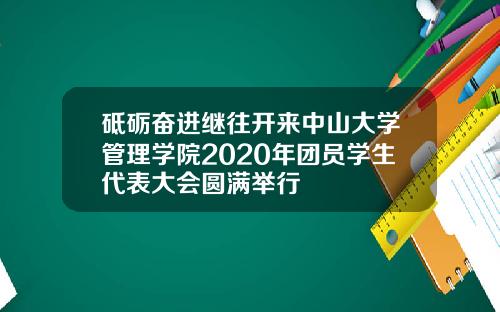 砥砺奋进继往开来中山大学管理学院2020年团员学生代表大会圆满举行
