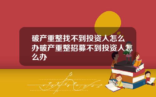 破产重整找不到投资人怎么办破产重整招募不到投资人怎么办