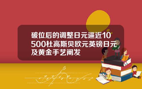 破位后的调整日元逼近10500杜高斯贝欧元英镑日元及黄金手艺阐发