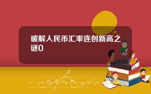 破解人民币汇率连创新高之谜0