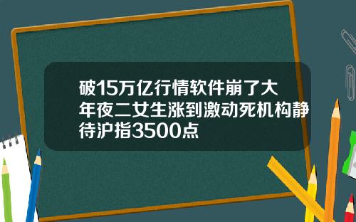 破15万亿行情软件崩了大年夜二女生涨到激动死机构静待沪指3500点