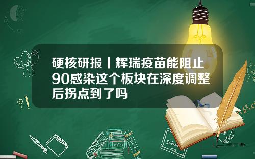 硬核研报丨辉瑞疫苗能阻止90感染这个板块在深度调整后拐点到了吗