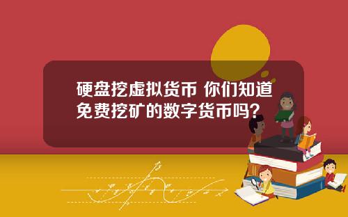 硬盘挖虚拟货币 你们知道免费挖矿的数字货币吗？