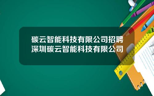 碳云智能科技有限公司招聘深圳碳云智能科技有限公司