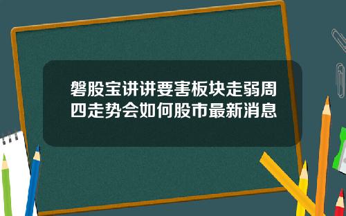 磐股宝讲讲要害板块走弱周四走势会如何股市最新消息