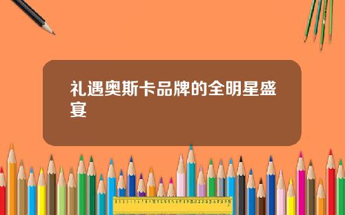 礼遇奥斯卡品牌的全明星盛宴