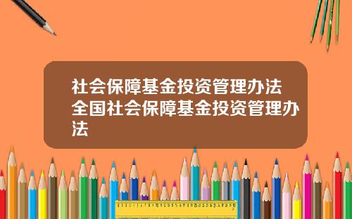 社会保障基金投资管理办法全国社会保障基金投资管理办法