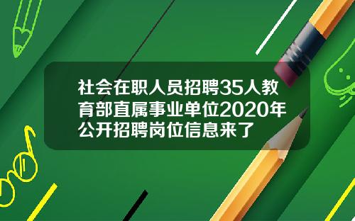 社会在职人员招聘35人教育部直属事业单位2020年公开招聘岗位信息来了