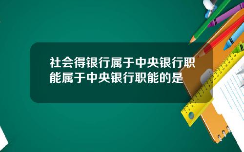 社会得银行属于中央银行职能属于中央银行职能的是