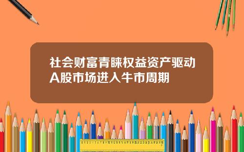 社会财富青睐权益资产驱动A股市场进入牛市周期