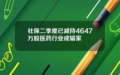 社保二季度已减持4647万股医药行业成输家