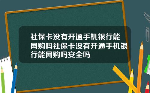 社保卡没有开通手机银行能网购吗社保卡没有开通手机银行能网购吗安全吗