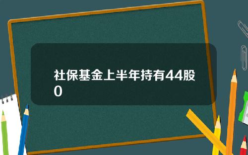 社保基金上半年持有44股0