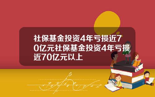 社保基金投资4年亏损近70亿元社保基金投资4年亏损近70亿元以上