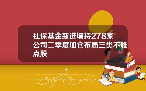 社保基金新进增持278家公司二季度加仓布局三类不雅点股