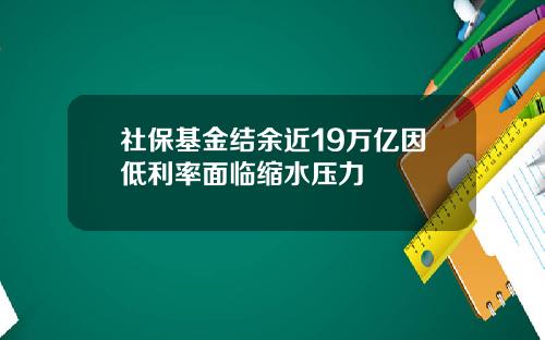 社保基金结余近19万亿因低利率面临缩水压力