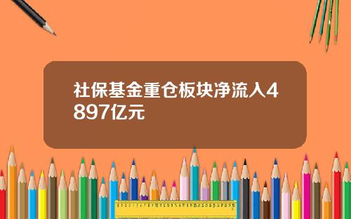 社保基金重仓板块净流入4897亿元
