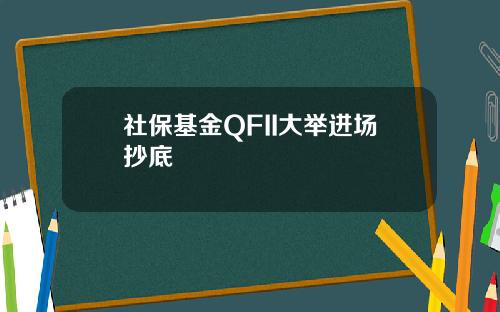 社保基金QFII大举进场抄底