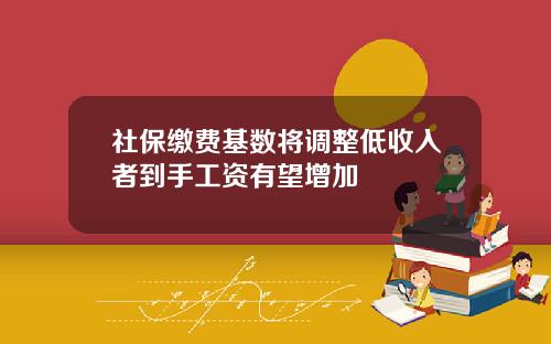 社保缴费基数将调整低收入者到手工资有望增加