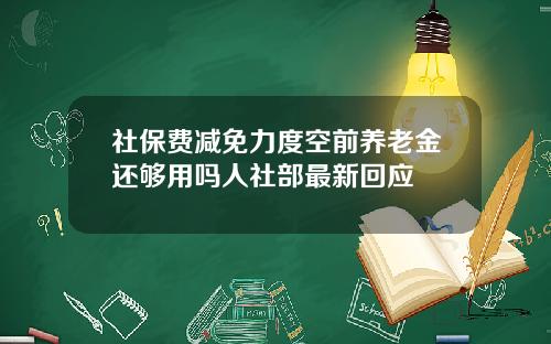 社保费减免力度空前养老金还够用吗人社部最新回应