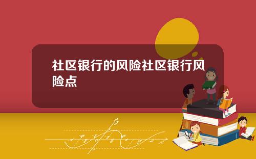 社区银行的风险社区银行风险点