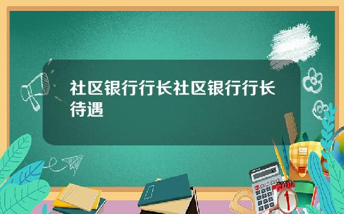 社区银行行长社区银行行长待遇