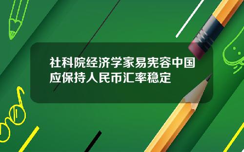 社科院经济学家易宪容中国应保持人民币汇率稳定