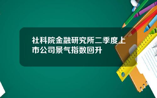 社科院金融研究所二季度上市公司景气指数回升