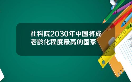 社科院2030年中国将成老龄化程度最高的国家