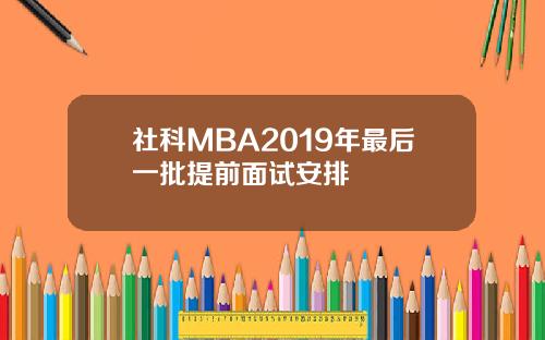 社科MBA2019年最后一批提前面试安排