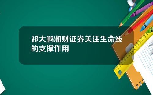 祁大鹏湘财证券关注生命线的支撑作用
