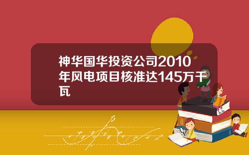 神华国华投资公司2010年风电项目核准达145万千瓦
