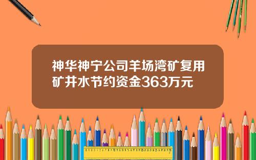 神华神宁公司羊场湾矿复用矿井水节约资金363万元
