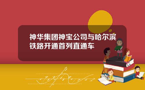神华集团神宝公司与哈尔滨铁路开通首列直通车