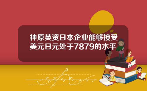 神原英资日本企业能够接受美元日元处于7879的水平
