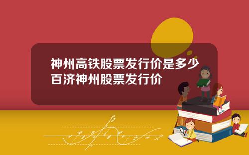 神州高铁股票发行价是多少百济神州股票发行价