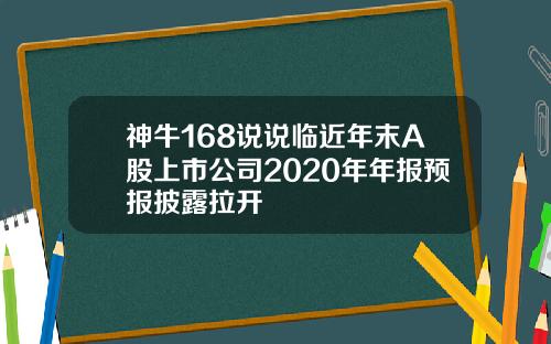 神牛168说说临近年末A股上市公司2020年年报预报披露拉开