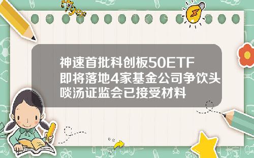 神速首批科创板50ETF即将落地4家基金公司争饮头啖汤证监会已接受材料