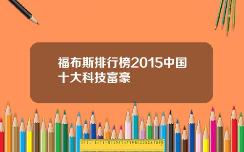 福布斯排行榜2015中国十大科技富豪