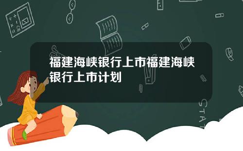福建海峡银行上市福建海峡银行上市计划