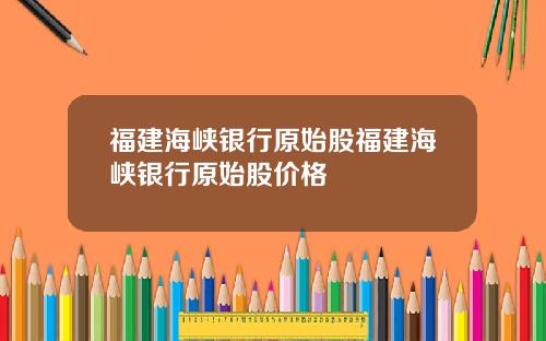 福建海峡银行原始股福建海峡银行原始股价格