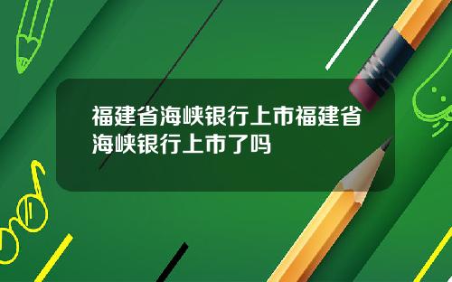 福建省海峡银行上市福建省海峡银行上市了吗