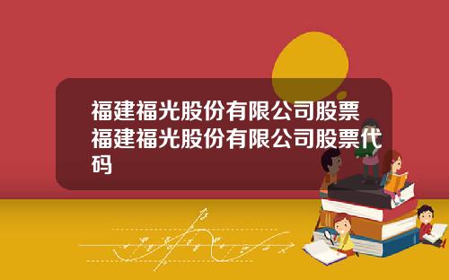 福建福光股份有限公司股票福建福光股份有限公司股票代码