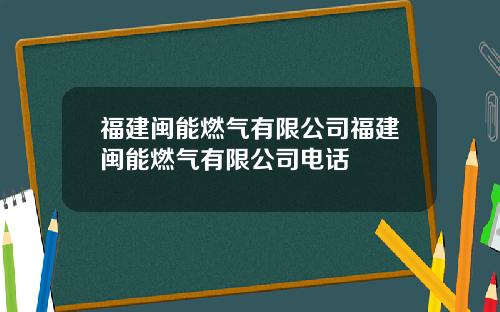 福建闽能燃气有限公司福建闽能燃气有限公司电话