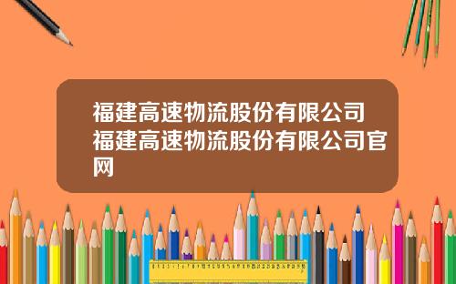 福建高速物流股份有限公司福建高速物流股份有限公司官网
