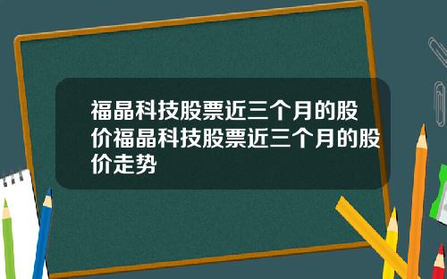 福晶科技股票近三个月的股价福晶科技股票近三个月的股价走势