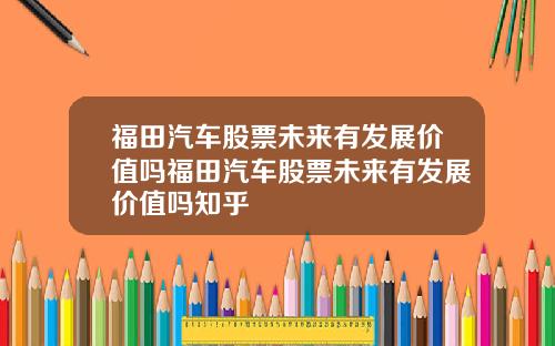 福田汽车股票未来有发展价值吗福田汽车股票未来有发展价值吗知乎