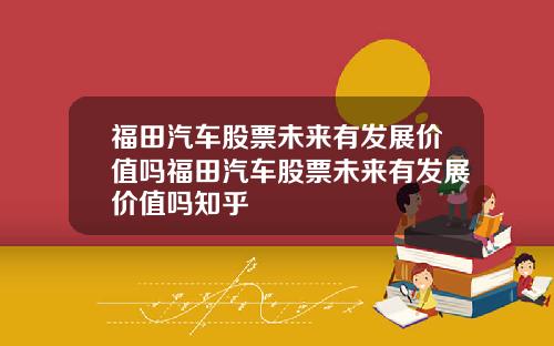 福田汽车股票未来有发展价值吗福田汽车股票未来有发展价值吗知乎