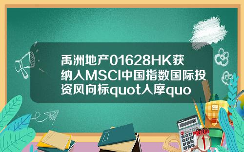 禹洲地产01628HK获纳入MSCI中国指数国际投资风向标quot入摩quot再掀新利好